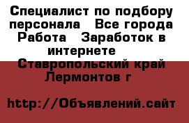 Специалист по подбору персонала - Все города Работа » Заработок в интернете   . Ставропольский край,Лермонтов г.
